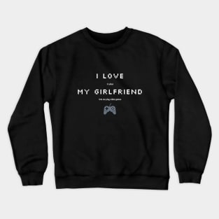 Funny Sarcastic I love My Girlfriend for Gamers Crewneck Sweatshirt